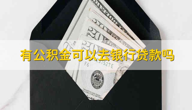 有公积金可以去银行贷款吗 有公积金能不能去银行贷款