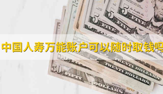 中国人寿的万能账户是不是随时都可以取钱 中国人寿万能2账户随时都可以取钱吗