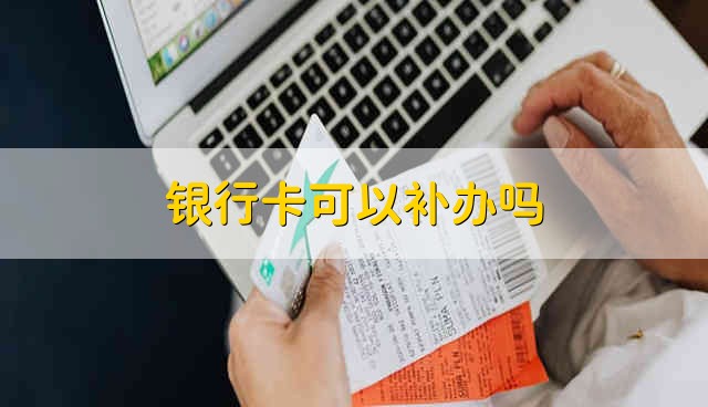 银行卡可以补办吗 银行卡能够补办吗