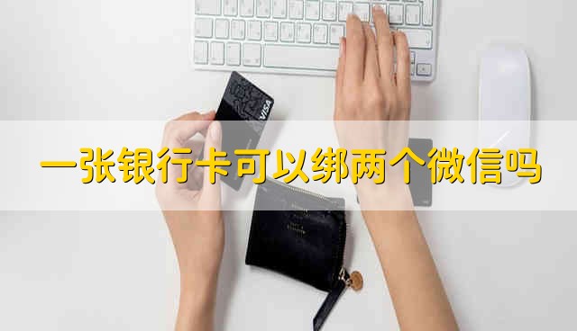 一张银行卡可以绑两个微信吗 一个银行卡能够绑定两个微信吗