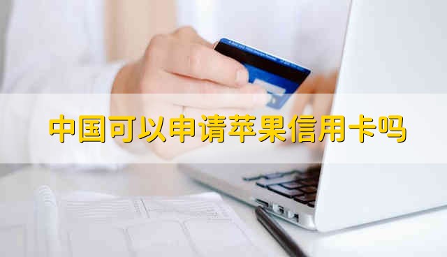中国可以申请苹果信用卡吗 中国能不能申请苹果信用卡