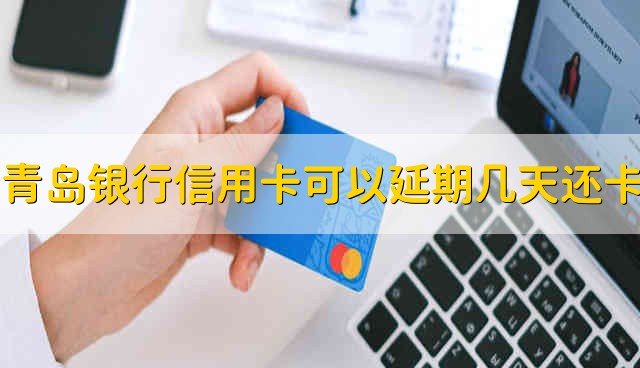 青岛银行信用卡可以延期几天还卡 青岛银行信用卡能够按要求你几天还款