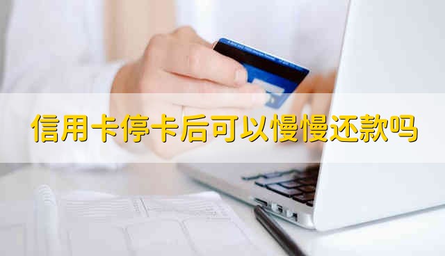 信用卡停卡后可以慢慢还款吗 信用卡停卡后能慢慢还款吗