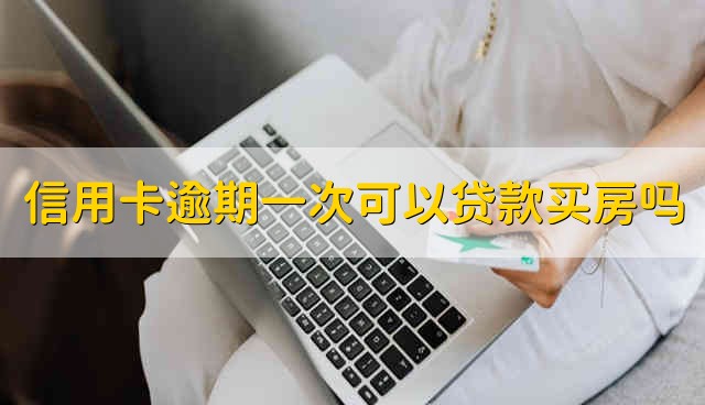 信用卡逾期一次可以贷款买房吗 信用卡逾期一次能够贷款买房吗