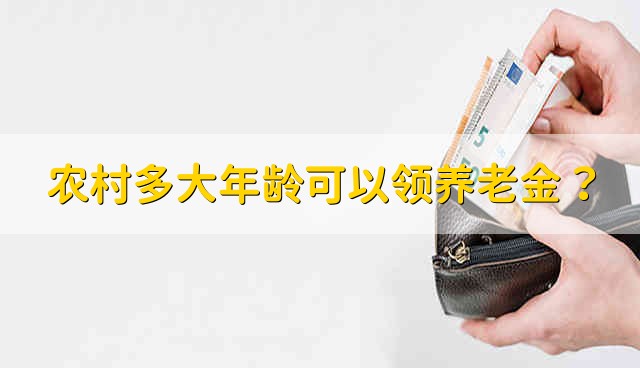 农村多大年龄可以领养老金？ 农村多大年龄能领养老金