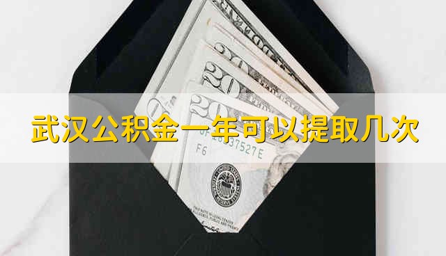武汉公积金一年可以提取几次 公积金能提取几次