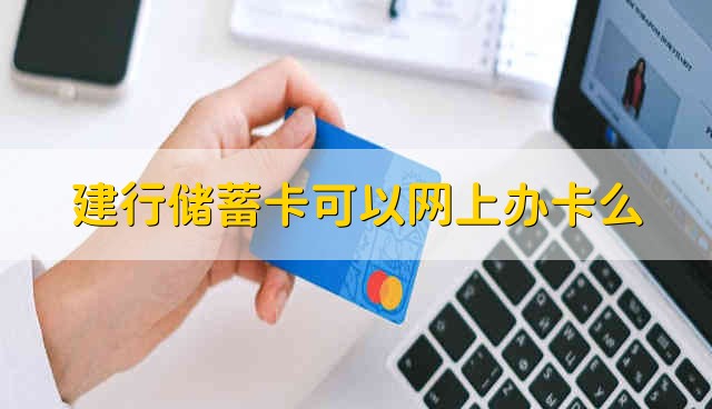 建行储蓄卡可以网上办卡么 网上可以办建行储蓄卡吗