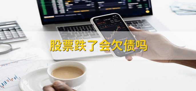 股票跌了会欠债吗 并不会