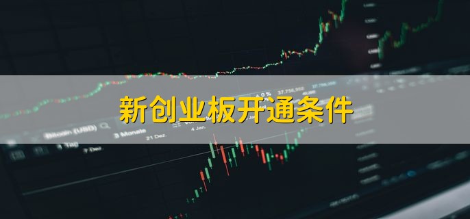 新创业板开通条件 有以下两个条件