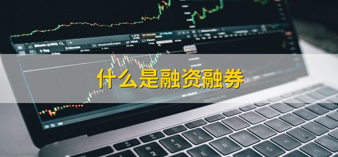 什么是融资融券 融资融券有什么作用