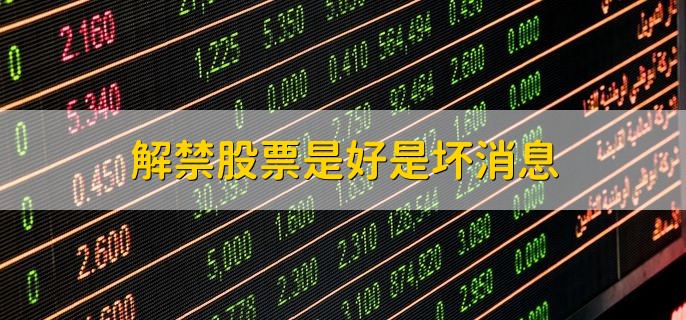 解禁股票是好是坏消息 需依据具体情况分析