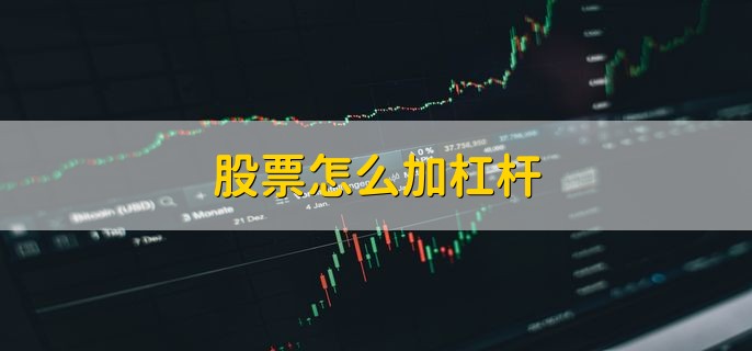 股票怎么加杠杆 有以下四种方式