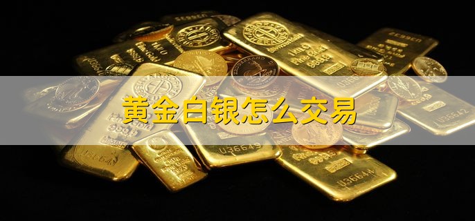 黄金白银怎么交易 有以下三种交易途径