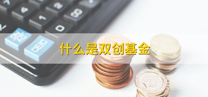 什么是双创基金 创新和创业领域的基金