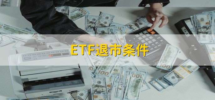 ETF退市条件 有以下四点条件