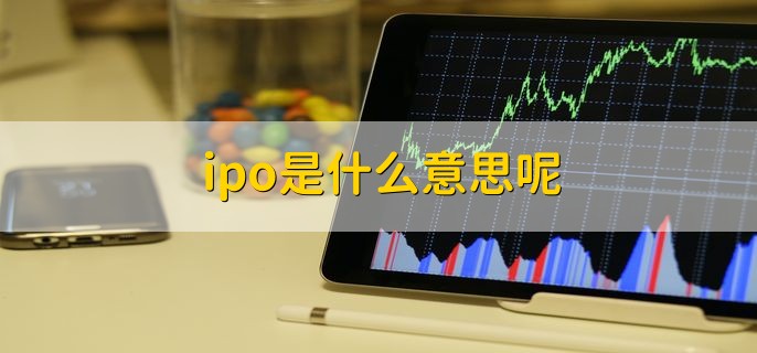 ipo是什么意思呢，首次公开募股