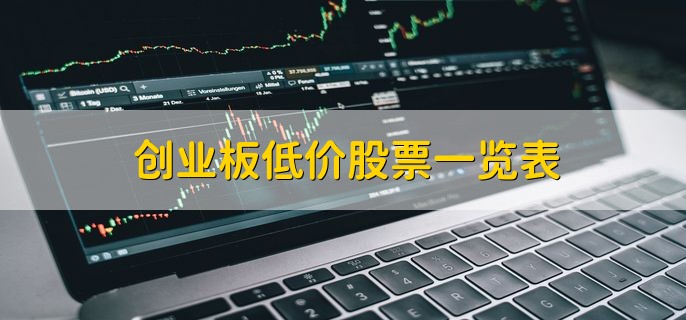 创业板低价股票一览表，创业板低价股票盘点