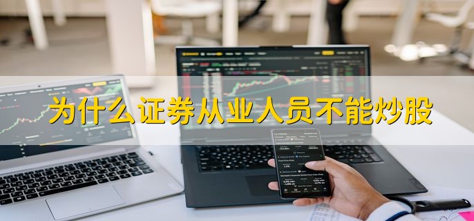 为什么证券从业人员不能炒股，避免内幕交易