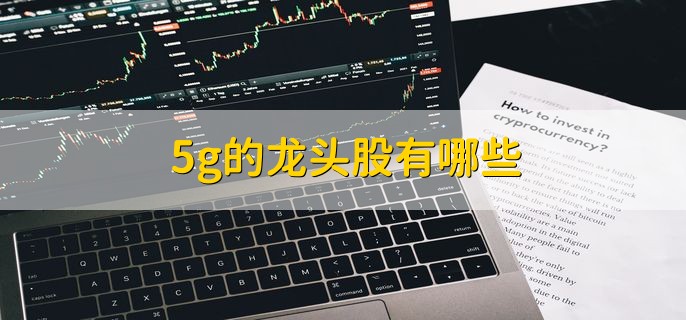5g的龙头股有哪些，概念龙头股梳理一览