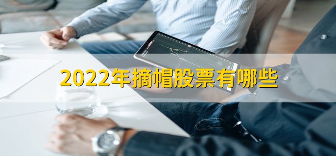 2022年摘帽股票有哪些，十大龙头股盘点