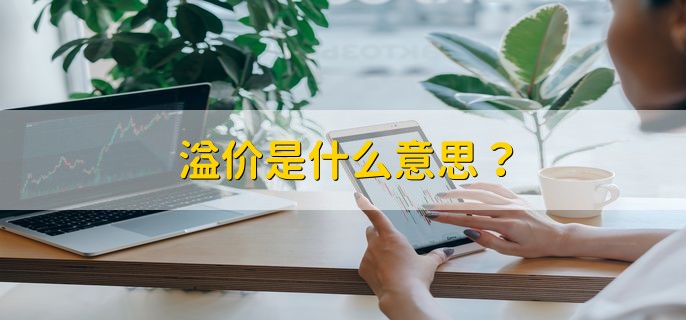 溢价是什么意思，溢价是涨价吗