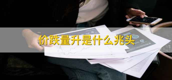 价跌量升是什么兆头，价跌量升如何操作