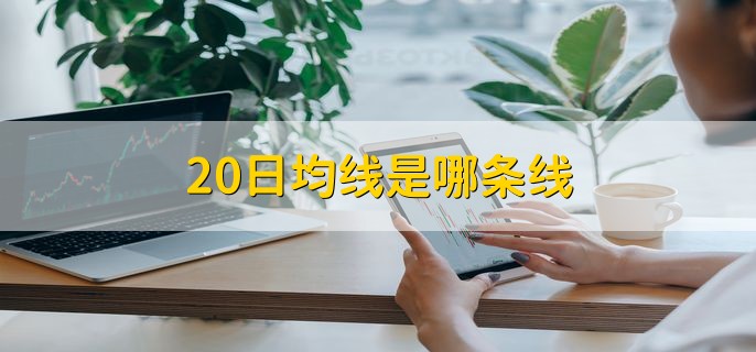 20日均线是哪条线，K线图左上角的MA20