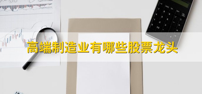 高端制造业有哪些股票龙头，核心概念龙头股一览