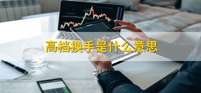 高档换手是什么意思，什么是换手