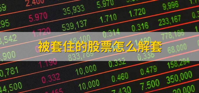 被套住的股票怎么解套，有以下三种方法