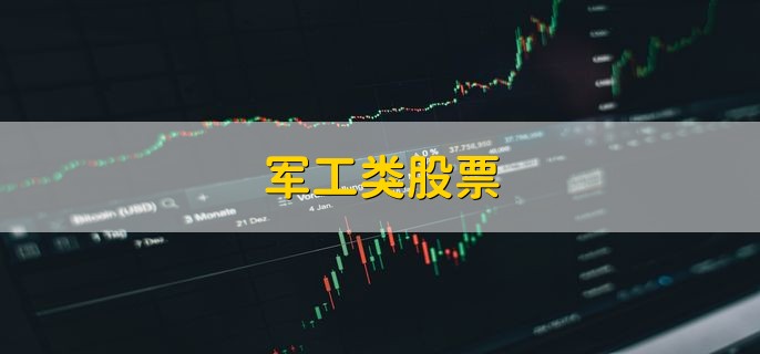 军工类股票，十大龙头股盘点