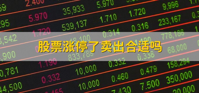 股票涨停了卖出合适吗，需要详细情况深入分析