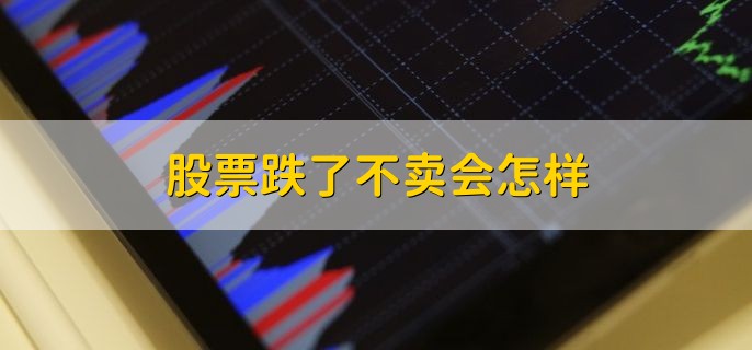 股票跌了不卖会怎样，有以下两种情况