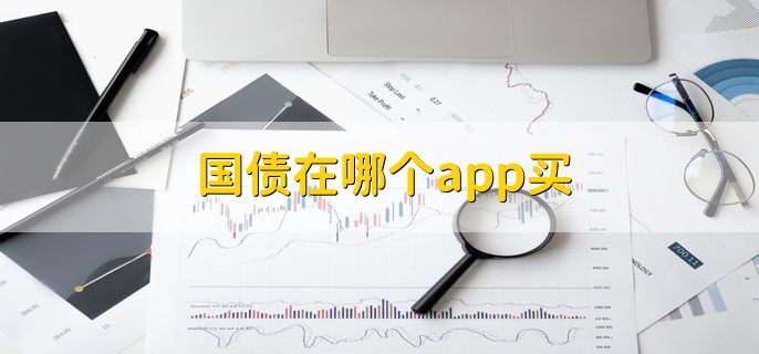 国债在哪个app买，怎么购买国债