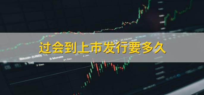 过会到上市发行要多久，6个月内