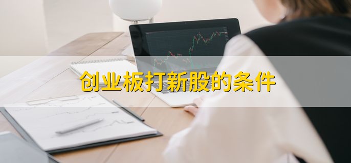 创业板打新股的条件，有以下三个