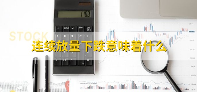 连续放量下跌意味着什么，有以下三种情况