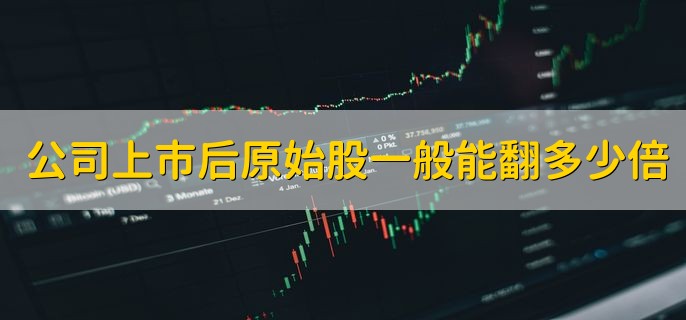 公司上市后原始股一般能翻多少倍，不能直接确定