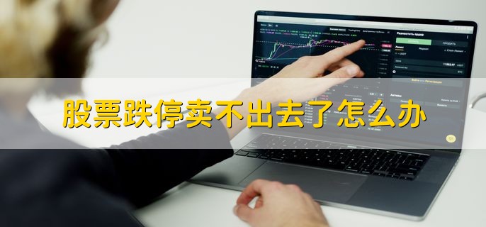 股票跌停卖不出去了怎么办，有以下两种办法