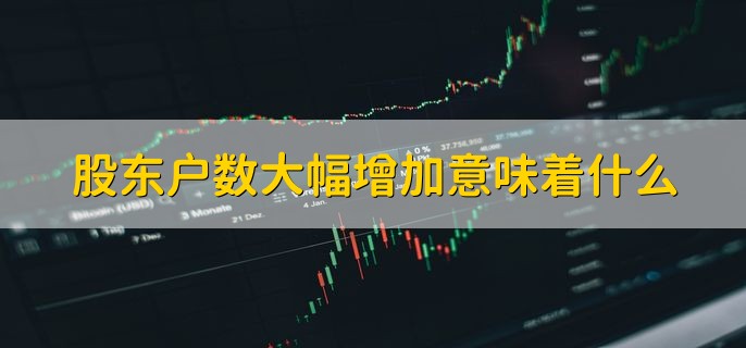 股东户数大幅增加意味着什么，股民在不停的流入