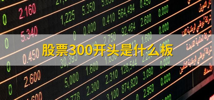 股票300开头是什么板，是创业板股票