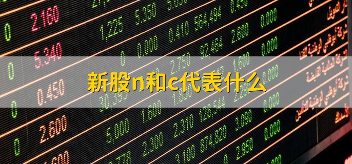 新股n和c代表什么，科创板的三个意义