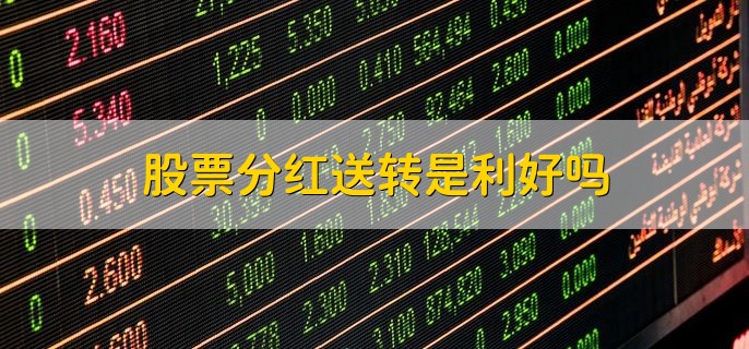 股票分红送转是利好吗，是一种利好