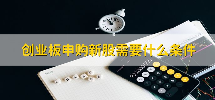 创业板申购新股需要什么条件，有以下两点