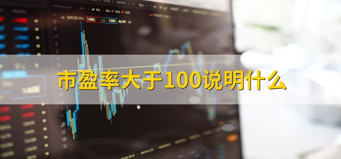 市盈率大于100说明什么，投资风险比较大