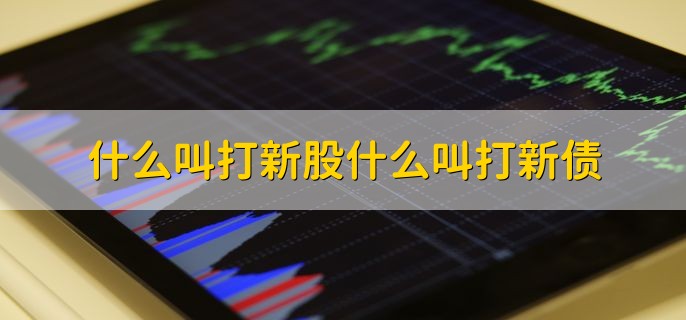 什么叫打新股什么叫打新债，分以下两点