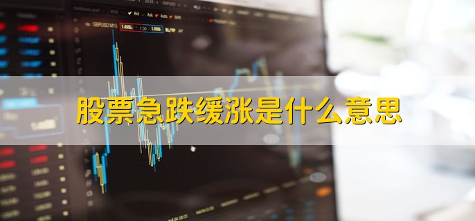 股票急跌缓涨是什么意思，迅速下跌后发生迟缓增长