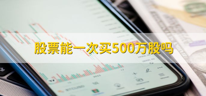 股票能一次买500万股吗，是不可以的