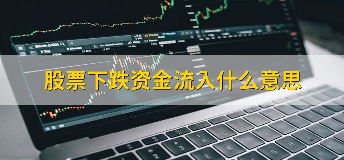 股票下跌资金流入什么意思，可能是主力在洗盘