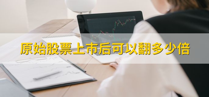 原始股票上市后可以翻多少倍，需要依据实际情况而定